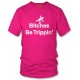 Bitches Be Tripping T Shirt