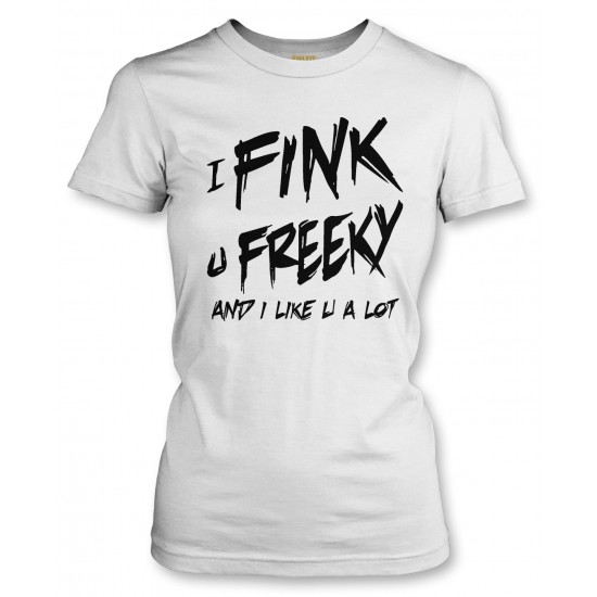 I Fink U Freeky I Like You A Lot Juniors T Shirt