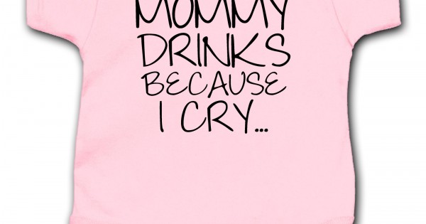 Mommy Drinks Because I Cry Onesie - YO0-RS804 Explicit Clothing™