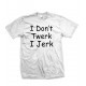 I Don't Twerk I Jerk T Shirt
