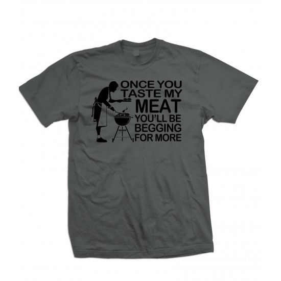 Once You Taste My Meat You'll Be Begging For More T Shirt