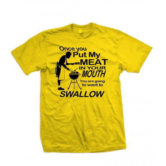 Once You Put My Meat In Your Mouth, You Are Going To Want To Swallow T Shirt