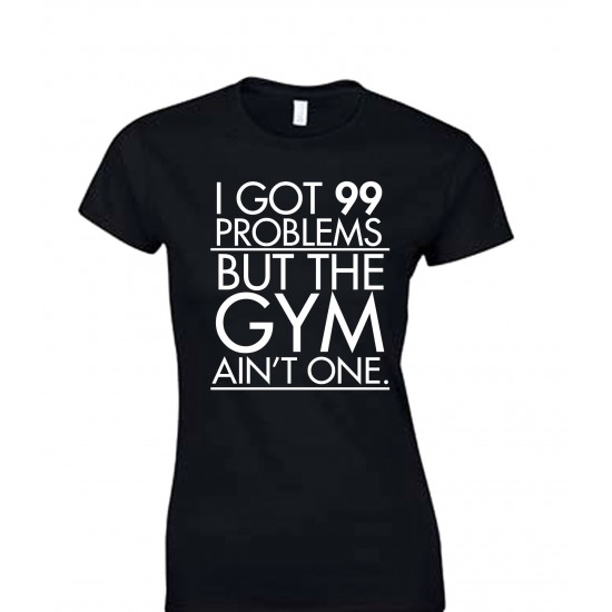 I Got 99 Problems But the Gym Ain't One Juniors T Shirt 