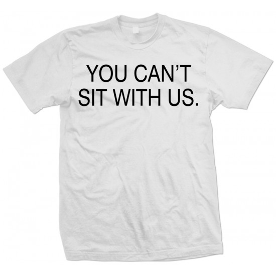 You Can't Sit With Us T Shirt 